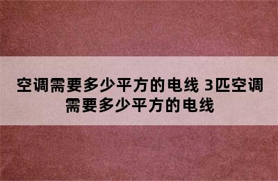 空调需要多少平方的电线 3匹空调需要多少平方的电线